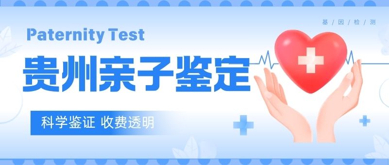 专业！贵阳可以做亲子鉴定的12家正规机构一览(附2026年新鉴定名单)